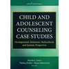 Child and Adolescent Counseling Case Studies: Developmental, Relational, Multicultural, and Systemic Perspectives - Paperback