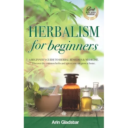 Herbalism for beginners: A beginner's guide to herbal remedies & medicine. Discover the common herbs and spices you can grow at home. - Paperback