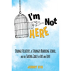 I'm Not Here: Strange Relatives, a Stranger Boarding School and the Saving Grace of Art and Love - Paperback