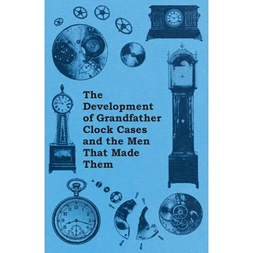 The Development of Grandfather Clock Cases and the Men That Made Them - Paperback