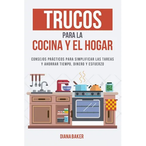 Trucos para la Cocina y el Hogar: Consejos prácticos para simplificar las tareas y ahorrar tiempo, dinero y esfuerzo - Paperback