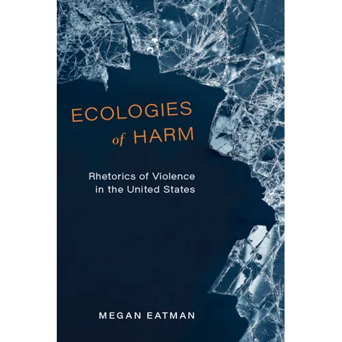 Ecologies of Harm: Rhetorics of Violence in the United States - Paperback