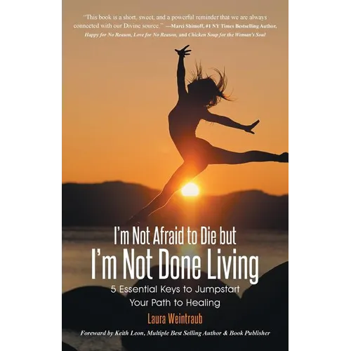 I'm Not Afraid to Die but I'm Not Done Living: 5 Essential Keys to Jumpstart Your Path to Healing - Paperback