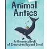 Animal Antics: A Rhyming Book of Creatures Big and Small - Paperback