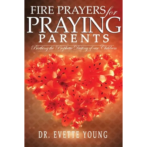 Fire Prayers for Praying Parents: Birthing The Prophetic Destiny of Our Children - Paperback