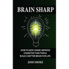 Brain Sharp: How To Keep Sharp, Improve Cognitive Function & Build A Better Brain For Life - Paperback