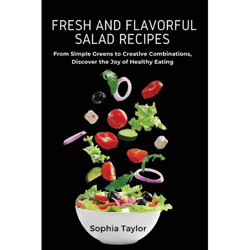 Fresh and Flavorful Salad Recipes: From Simple Greens to Creative Combinations, Discover the Joy of Healthy Eating - Paperback