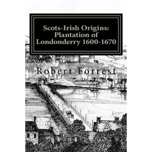 Scots-Irish Origins: Plantation of Londonderry 1600-1670: SCOTS-IRISH ORIGINS 1600-1800 A.D. GENEALOGICAL GLEANINGS OF THE SCOTS-IRISH PART - Paperback