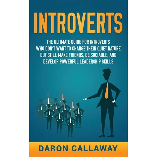 Introverts: The Ultimate Guide for Introverts Who Don't Want to Change their Quiet Nature but Still Make Friends, Be Sociable, and Develop Powerful Le - Hardcover