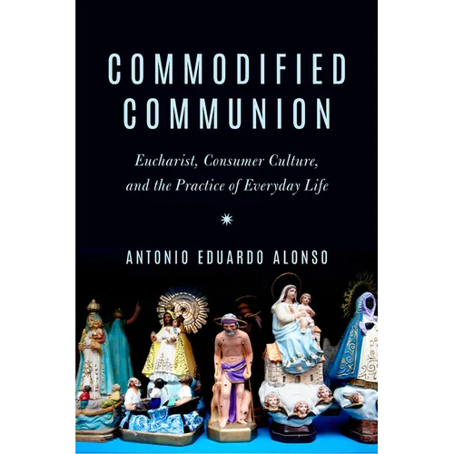 Commodified Communion: Eucharist, Consumer Culture, and the Practice of Everyday Life - Paperback