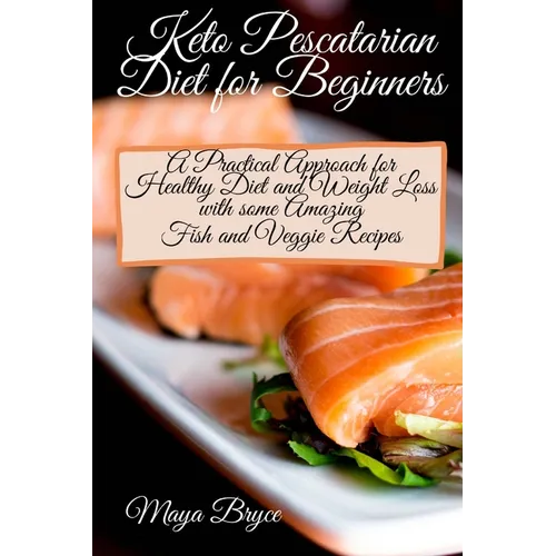 Keto Pescatarian Diet for Beginners: A Practical Approach for Healthy Diet and Weight Loss with some Amazing Fish and Veggie Recipes - Paperback