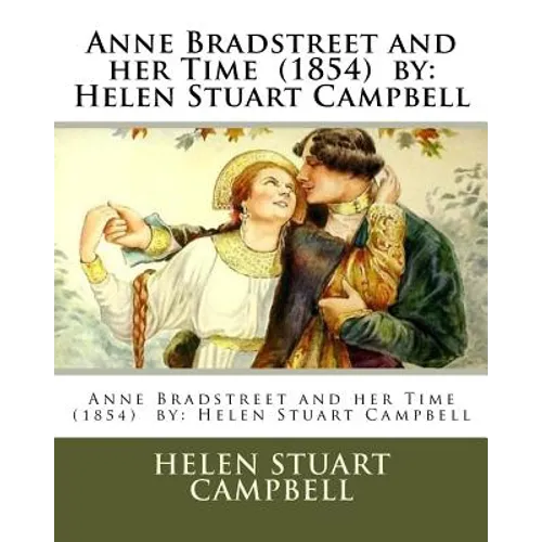 Anne Bradstreet and her Time (1854) by: Helen Stuart Campbell - Paperback
