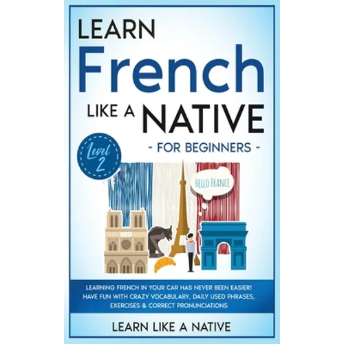 Learn French Like a Native for Beginners - Level 2: Learning French in Your Car Has Never Been Easier! Have Fun with Crazy Vocabulary, Daily Used Phra - Hardcover