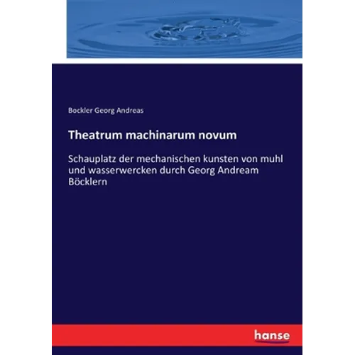 Theatrum machinarum novum: Schauplatz der mechanischen kunsten von muhl und wasserwercken durch Georg Andream Böcklern - Paperback