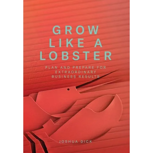 Grow Like a Lobster: Plan and Prepare for Extraordinary Business Results - Hardcover