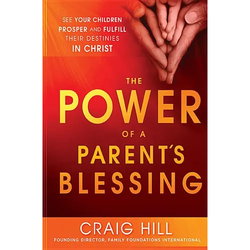 The Power of a Parent's Blessing: See Your Children Prosper and Fulfill Their Destinies in Christ - Paperback