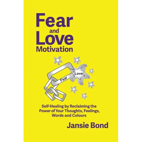 Fear and Love Motivation: Self-Healing by Reclaiming the Power of Your Thoughts, Feelings, Words and Colours - Paperback