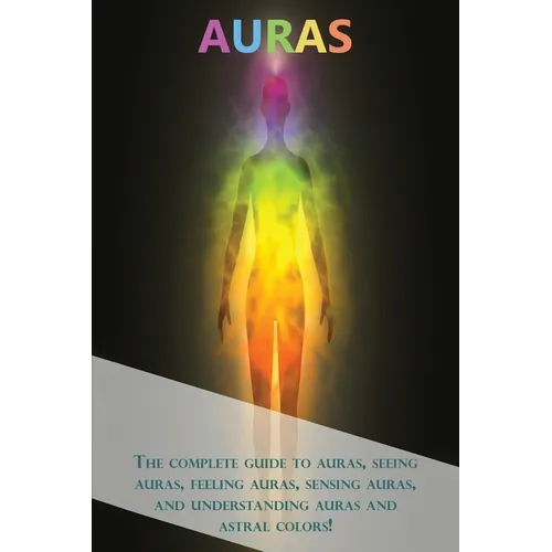 Auras: The complete guide to auras, seeing auras, feeling auras, sensing auras, and understanding auras and astral colors! - Paperback