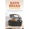 Keto Bread Machine Cookbook: Ketogenic Recipes, Low Carb Keto Loaves, Paleo, Wheat Free, Grain-Free and Gluten- Free Diet Lifestyle, Burn Fat - Paperback