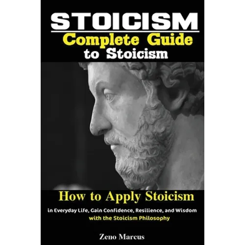Stoicism: Complete Guide to Stoicism; How to Apply Stoicism in Everyday Life, Gain Confidence, Resilience, and Wisdom with the Stoicism Philosophy - Paperback