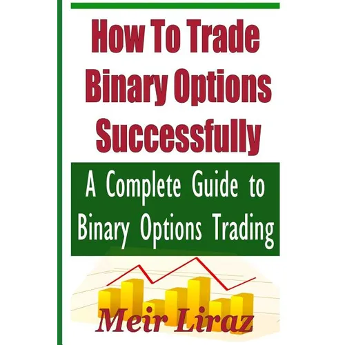 How to Trade Binary Options Successfully: A Complete Guide to Binary Options Trading - Paperback