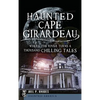 Haunted Cape Girardeau: Where the River Turns a Thousand Chilling Tales - Hardcover