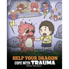 Help Your Dragon Cope with Trauma: A Cute Children Story to Help Kids Understand and Overcome Traumatic Events. - Paperback