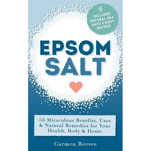 Epsom Salt: 50 Miraculous Benefits, Uses & Natural Remedies for Your Health, Body & Home - Paperback