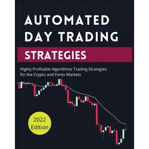 Automated Day Trading Strategies: Highly Profitable Algorithmic Trading Strategies for the Crypto and Forex Markets. - Paperback