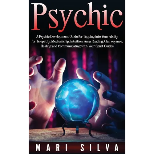 Psychic: A Psychic Development Guide for Tapping into Your Ability for Telepathy, Mediumship, Intuition, Aura Reading, Clairvoyance, Healing and Commu - Hardcover