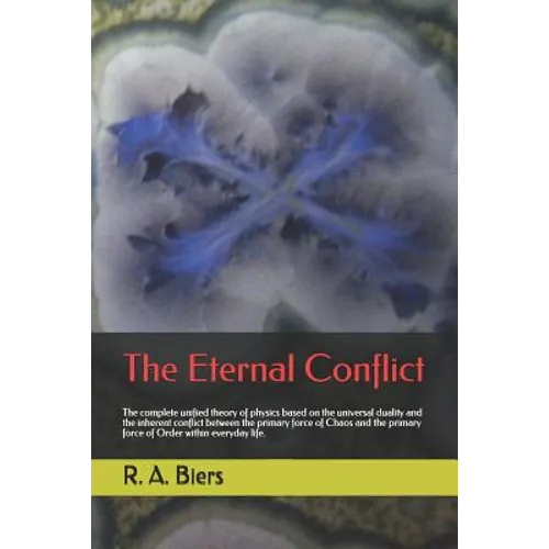 The Eternal Conflict: The Complete Unified Theory of Physics Based on the Universal Duality and the Inherent Conflict Between the Primary Fo - Paperback
