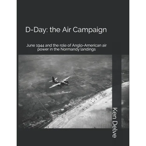 D-Day: the Air Campaign: June 1944 and the role of Anglo-American air power in the Normandy landings - Paperback