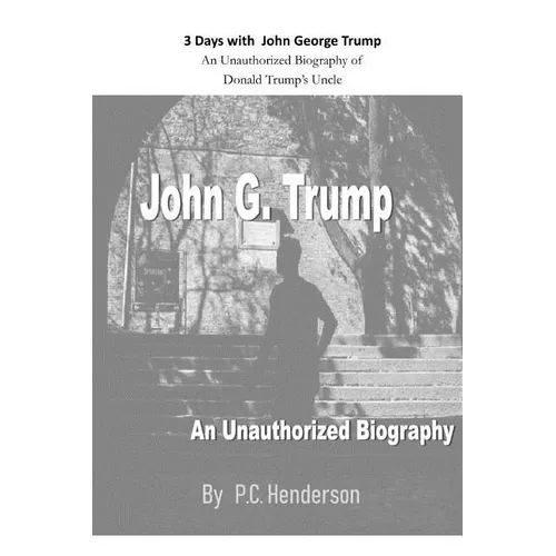 3 Days with John George Trump: An Unauthorized Biography of Donald Trump's Uncle - Paperback