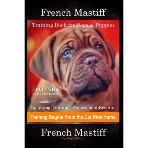 French Mastiff Training Book for Dogs & Puppies By D!G THIS DOG Training, Easy Dog Training, Professional Results, Training Begins from the Car Ride H - Paperback