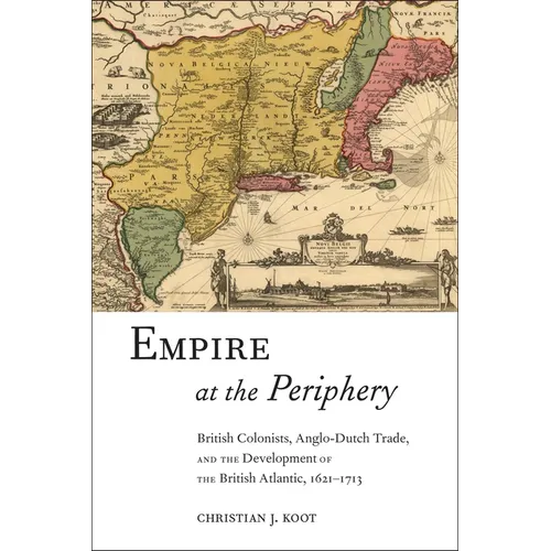 Empire at the Periphery: British Colonists, Anglo-Dutch Trade, and the Development of the British Atlantic, 1621-1713 - Paperback