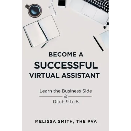 Become a Successful Virtual Assistant: Learn the Business Side & Ditch 9 to 5 - Paperback