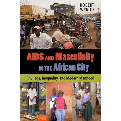 AIDS and Masculinity in the African City: Privilege, Inequality, and Modern Manhood - Paperback