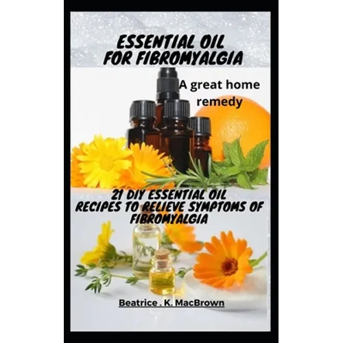 ESSENTIAL OIL FOR FIBROMYALGIA .A great home remedy: 21 DIY essential oil recipes to relieve symptoms of fibromyalgia - Paperback