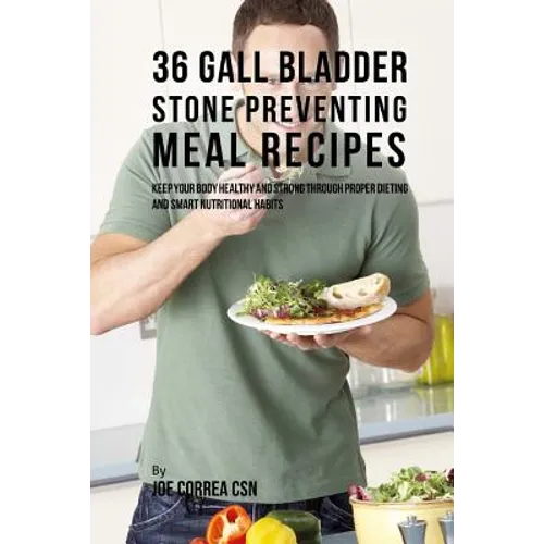 36 Gallbladder Stone Preventing Meal Recipes: Keep Your Body Healthy and Strong through Proper Dieting and Smart Nutritional Habits - Paperback