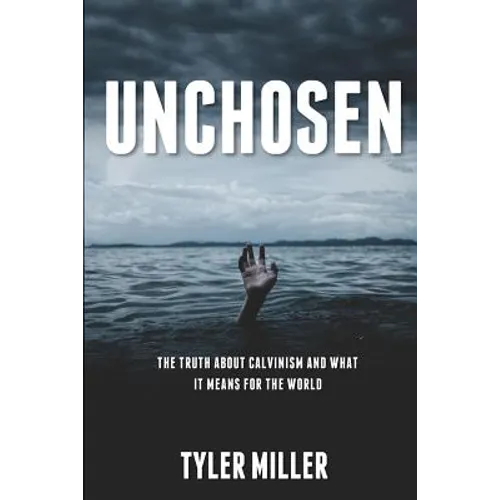 Unchosen: The truth about Calvinism and what it means for the world - Paperback