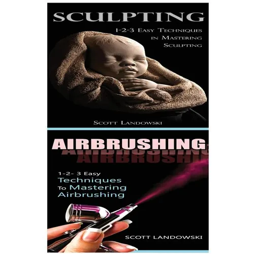 Sculpting & Airbrushing: 1-2-3 Easy Techniques in Mastering Sculpting! & 1-2-3 Easy Techniques to Mastering Airbrushing! - Paperback