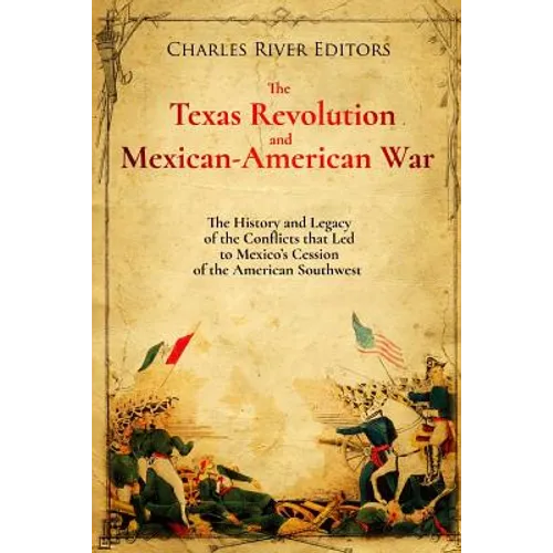 The Texas Revolution and Mexican-American War: The History and Legacy of the Conflicts that Led to Mexico's Cession of the American Southwest - Paperback
