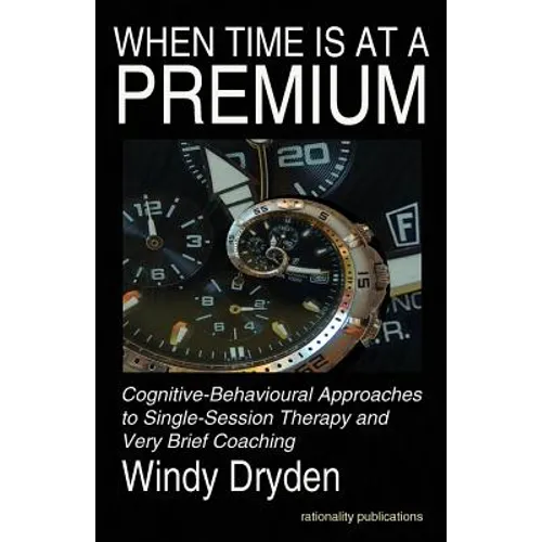 When Time Is at a Premium: Cognitive-Behavioural Approaches to Single-Session Therapy and Very Brief Coaching - Paperback