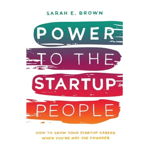 Power to the Startup People: How To Grow Your Startup Career When You're Not The Founder - Paperback