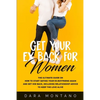 Get Your Ex Back for Women: The Ultimate Guide on How to Start Dating Your Ex-Boyfriend Again and Get Him Back, Including Relationship Advice to K - Paperback