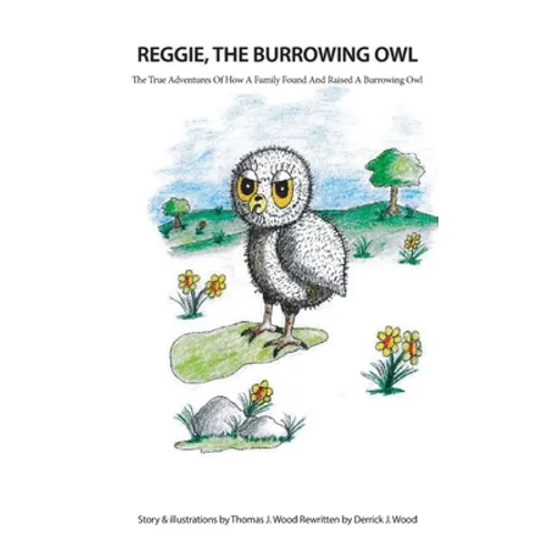 Reggie The Burrowing Owl: The True Story Of How A Family Found And Raised A Burrowing Owl - Hardcover