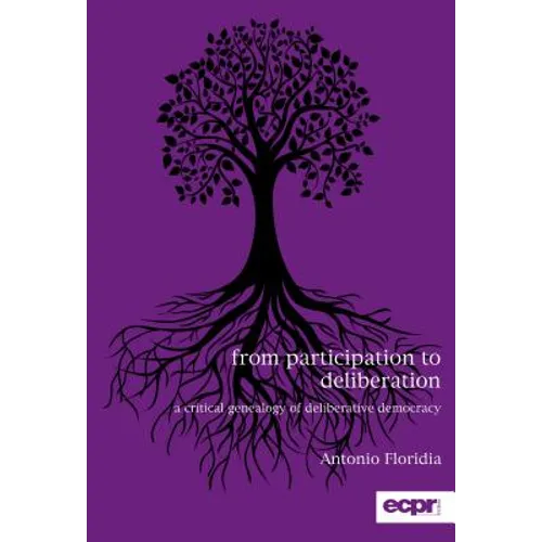 From Participation to Deliberation: A Critical Genealogy of Deliberative Democracy - Hardcover