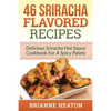 46 Sriracha Flavored Recipes: Delicious Sriracha Hot Sauce Cookbook For A Spicy Palate - Paperback
