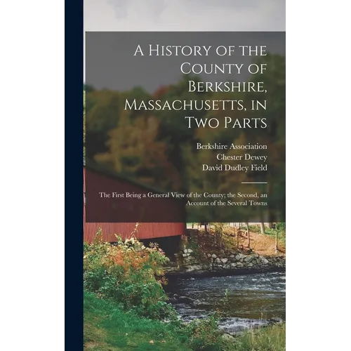 A History of the County of Berkshire, Massachusetts, in Two Parts: The First Being a General View of the County; the Second, an Account of the Several - Hardcover