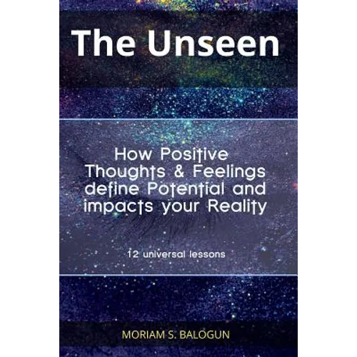 The Unseen - How Positive Thoughts & Feelings define Potential and impacts your Reality - Paperback